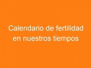 Calendario de fertilidad en nuestros tiempos