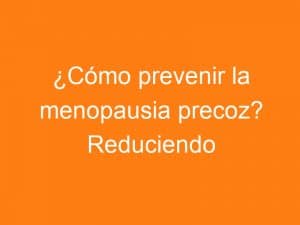 Menopausia precoz y contaminación ambiental