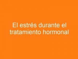Estrés de tratamiento por hormonas